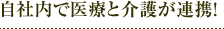 自社内で医療と介護が連携！